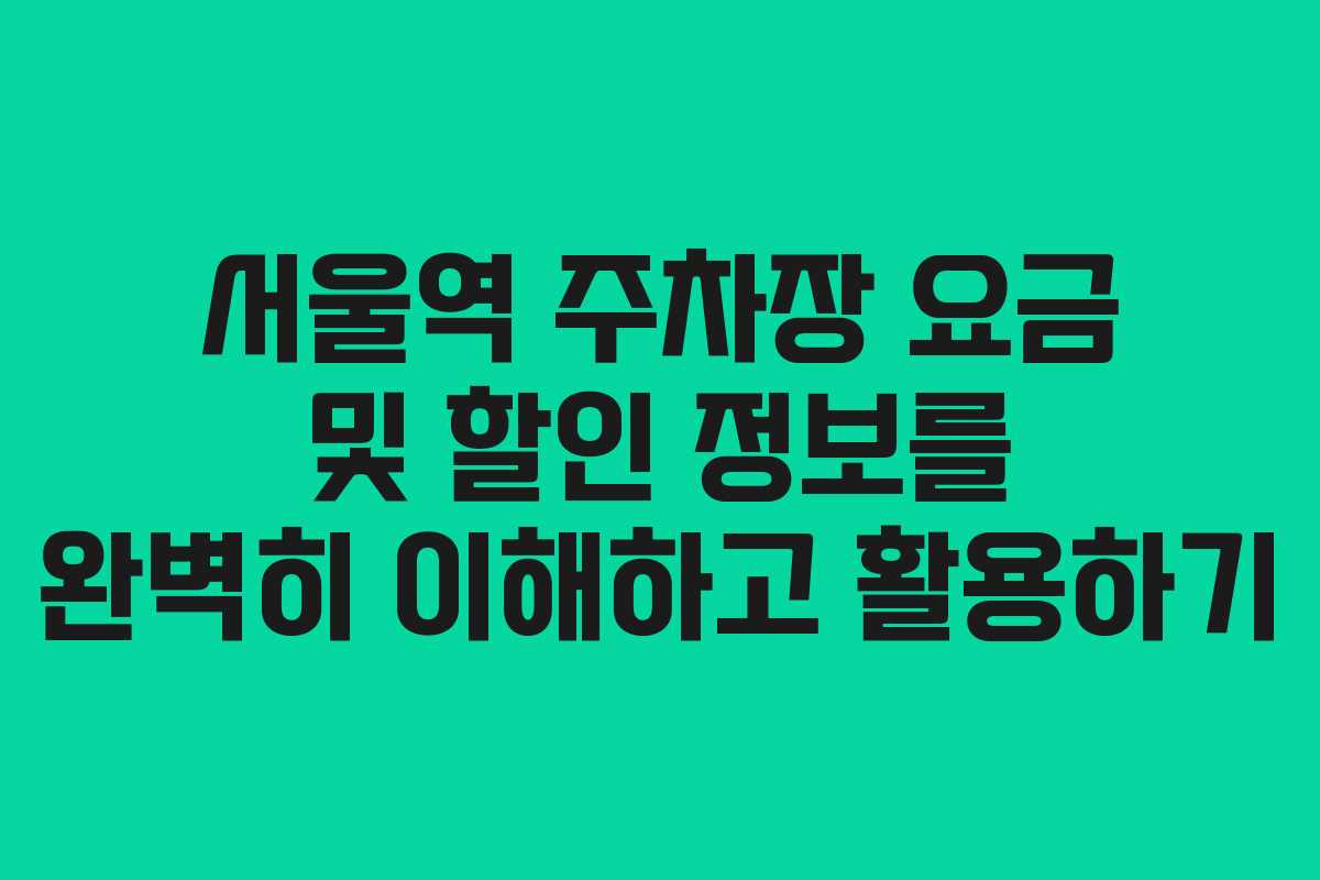 서울역 주차장 요금 및 할인 정보를 완벽히 이해하고 활용하기