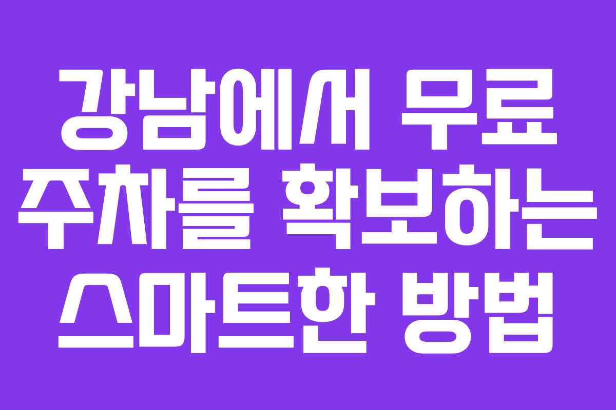 강남에서 무료 주차를 확보하는 스마트한 방법