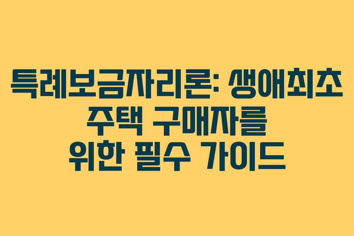 특례보금자리론: 생애최초 주택 구매자를 위한 필수 가이드