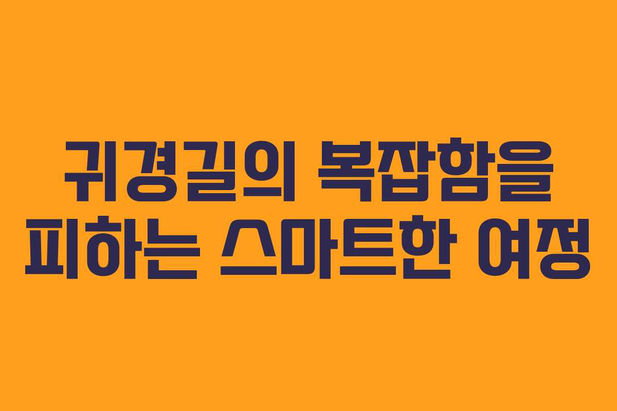귀경길의 복잡함을 피하는 스마트한 여정