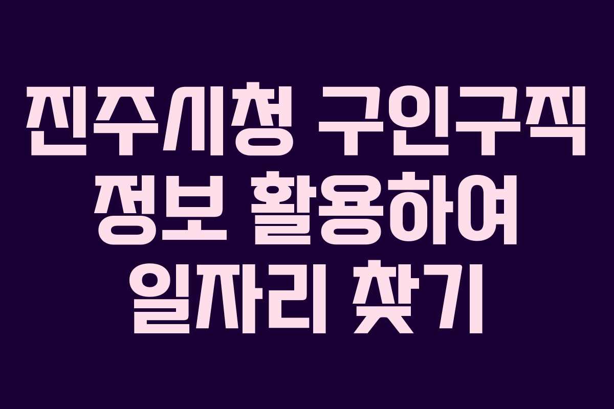 진주시청 구인구직 정보 활용하여 일자리 찾기 진주시청 구인구직 정보 활용하여 일자리 찾기