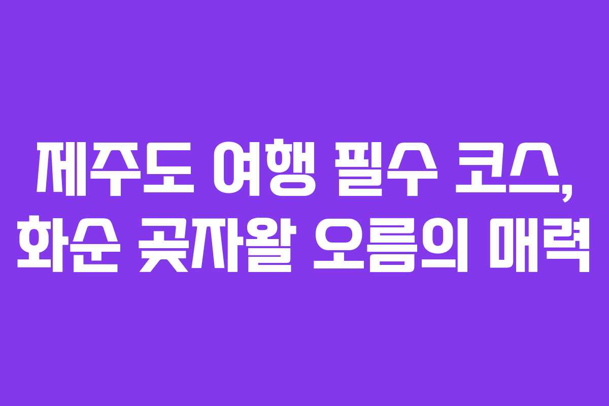 제주도 여행 필수 코스, 화순 곶자왈 오름의 매력