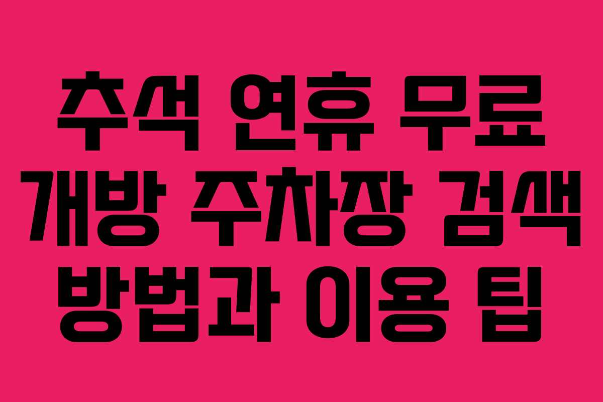 추석 연휴 무료 개방 주차장 검색 방법과 이용 팁