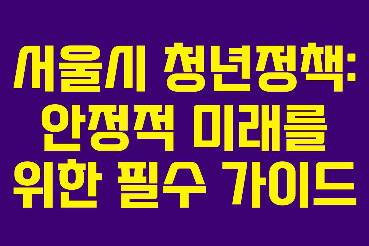 서울시 청년정책: 안정적 미래를 위한 필수 가이드