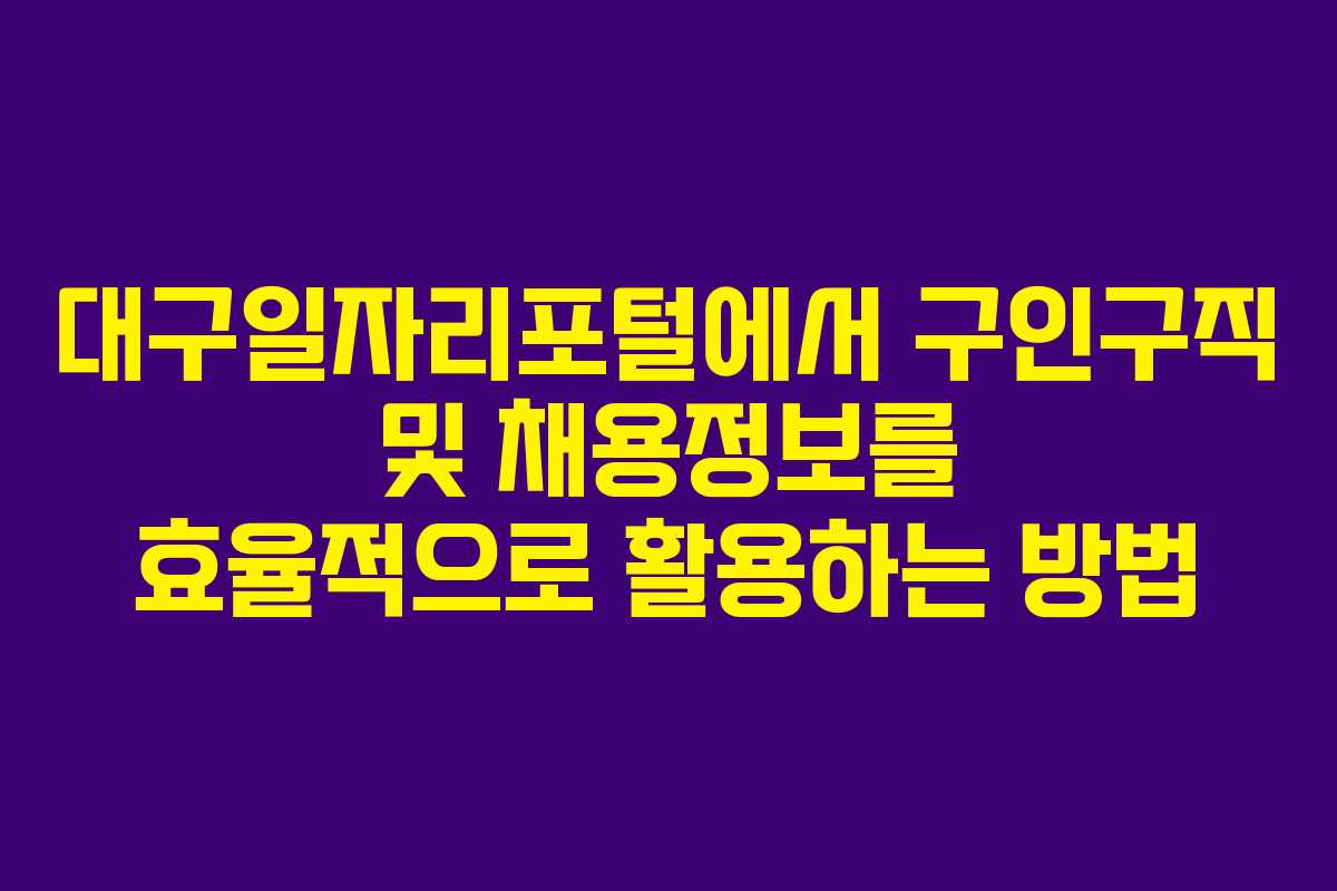 대구일자리포털에서 구인구직 및 채용정보를 효율적으로 활용하는 방법