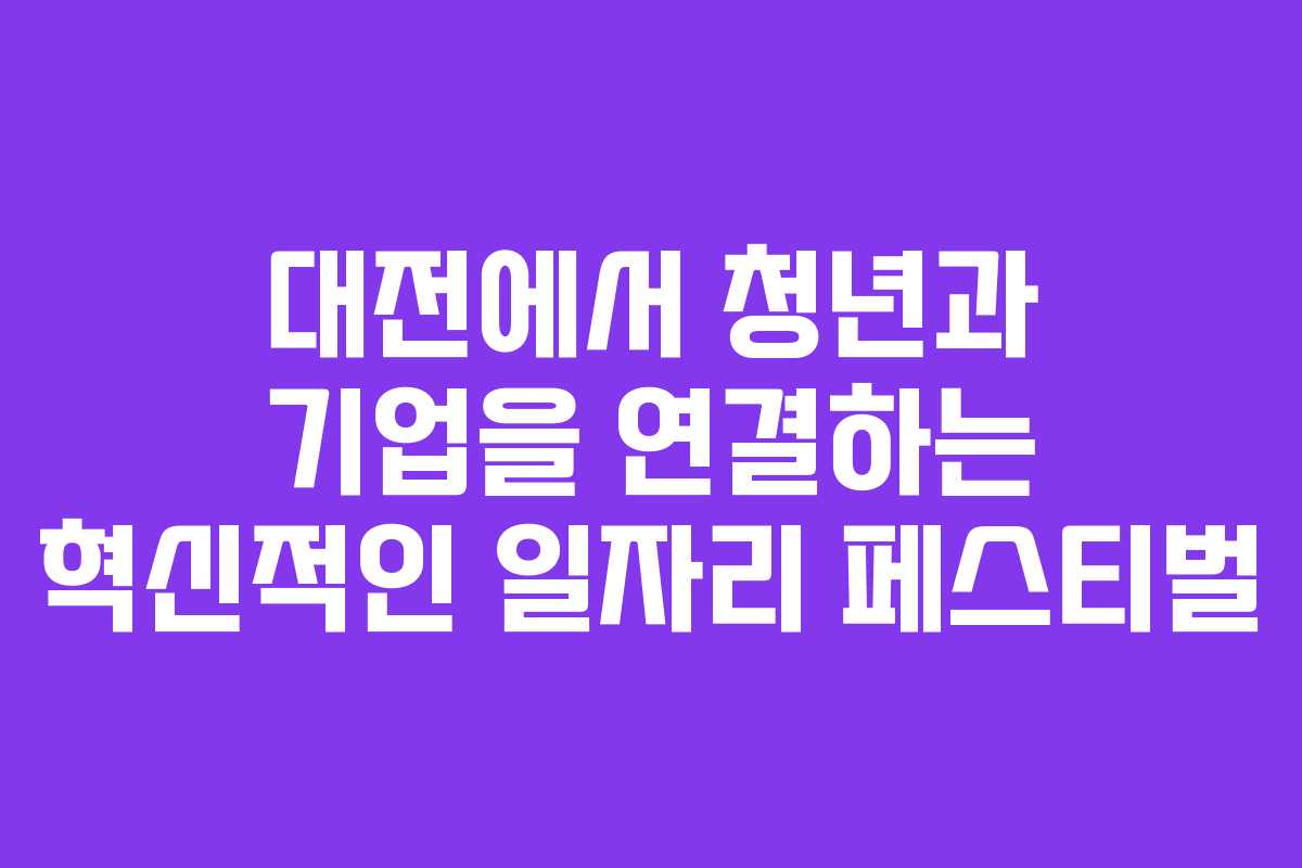 대전에서 청년과 기업을 연결하는 혁신적인 일자리 페스티벌