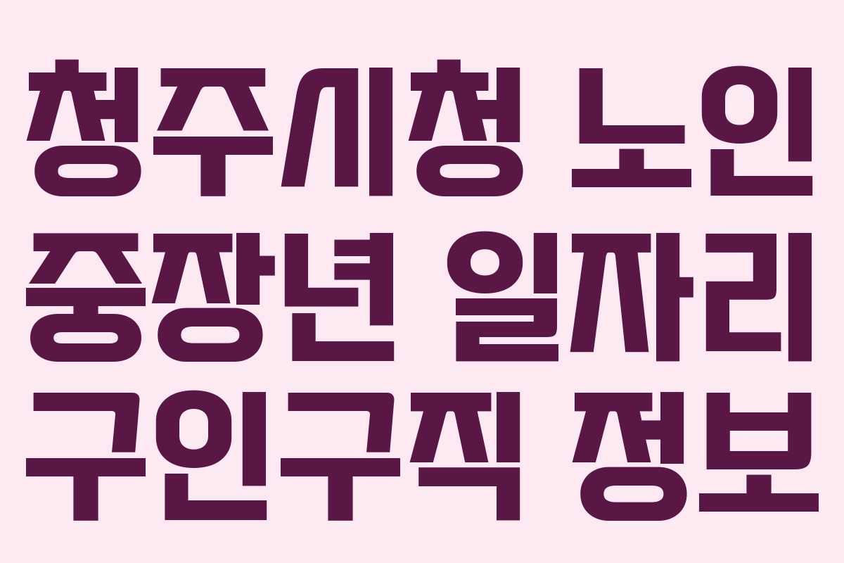 청주시청 노인 중장년 일자리 구인구직 정보