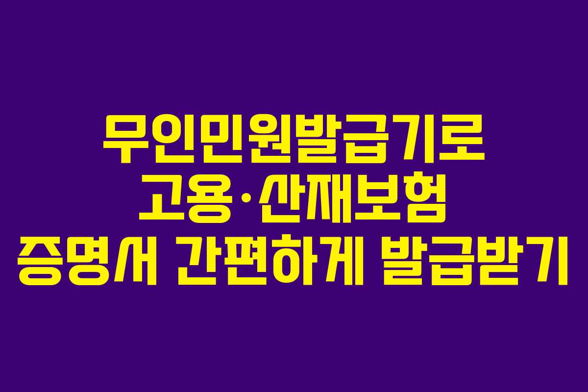 무인민원발급기로 고용·산재보험 증명서 간편하게 발급받기