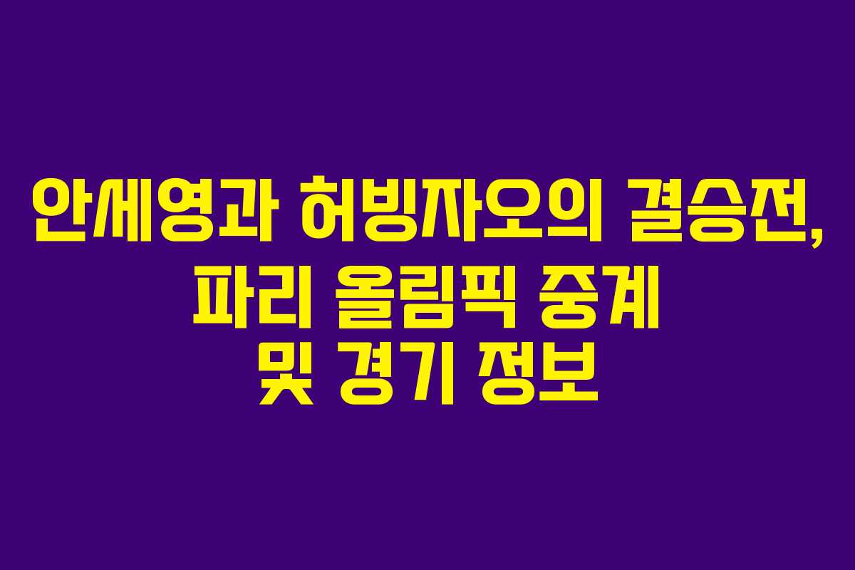 안세영과 허빙자오의 결승전, 파리 올림픽 중계 및 경기 정보