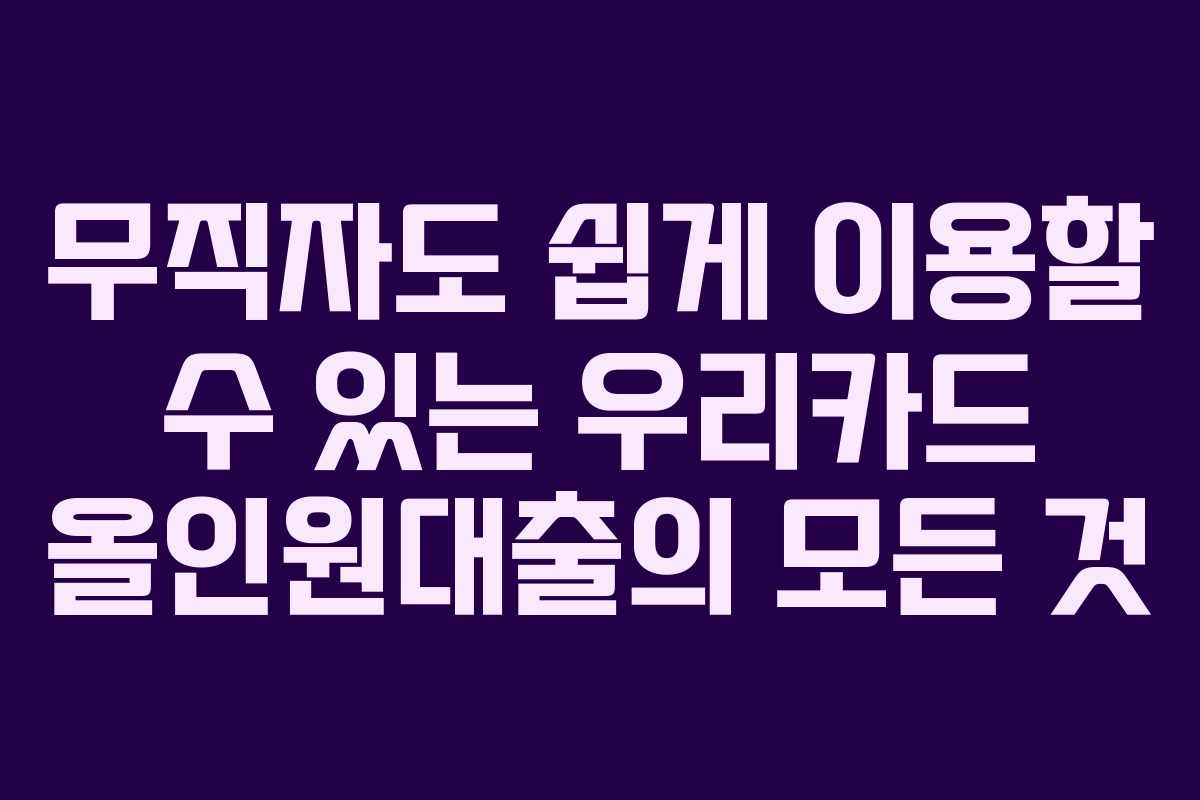 무직자도 쉽게 이용할 수 있는 우리카드 올인원대출의 모든 것