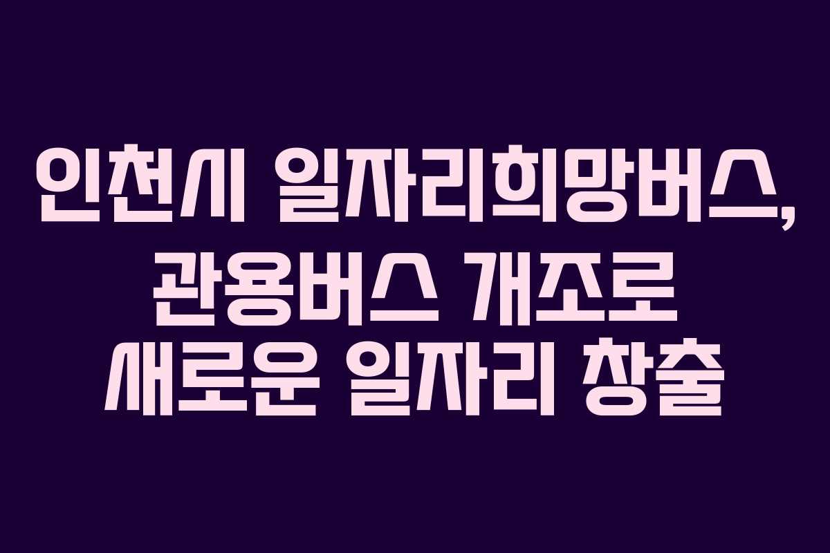 인천시 일자리희망버스, 관용버스 개조로 새로운 일자리 창출