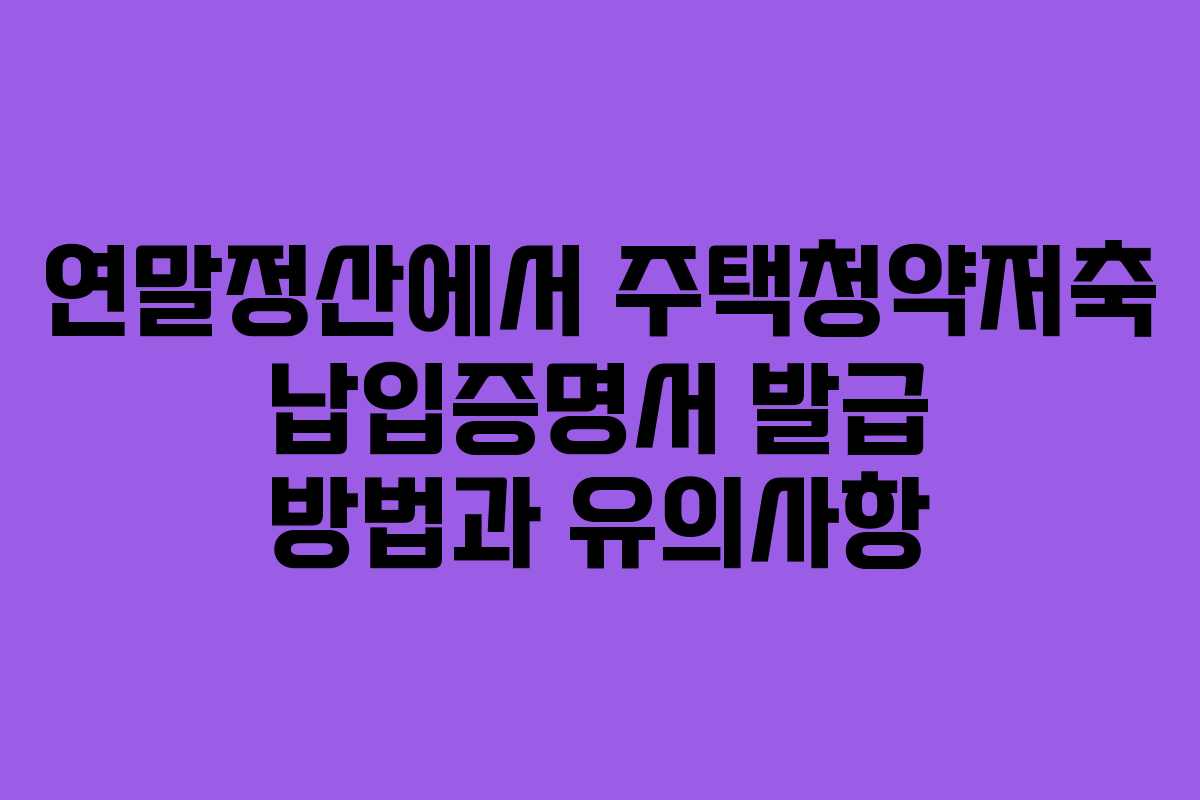 연말정산에서 주택청약저축 납입증명서 발급 방법과 유의사항