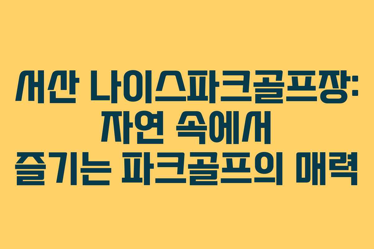 서산 나이스파크골프장: 자연 속에서 즐기는 파크골프의 매력