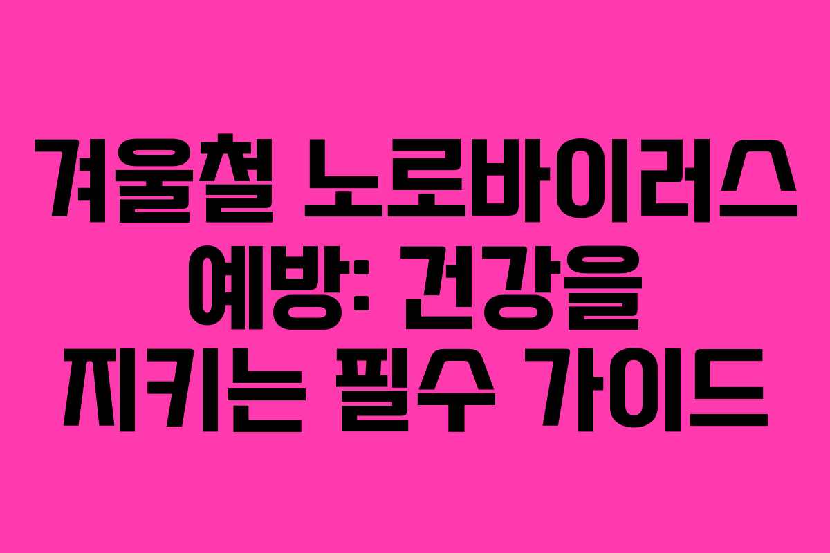 겨울철 노로바이러스 예방: 건강을 지키는 필수 가이드