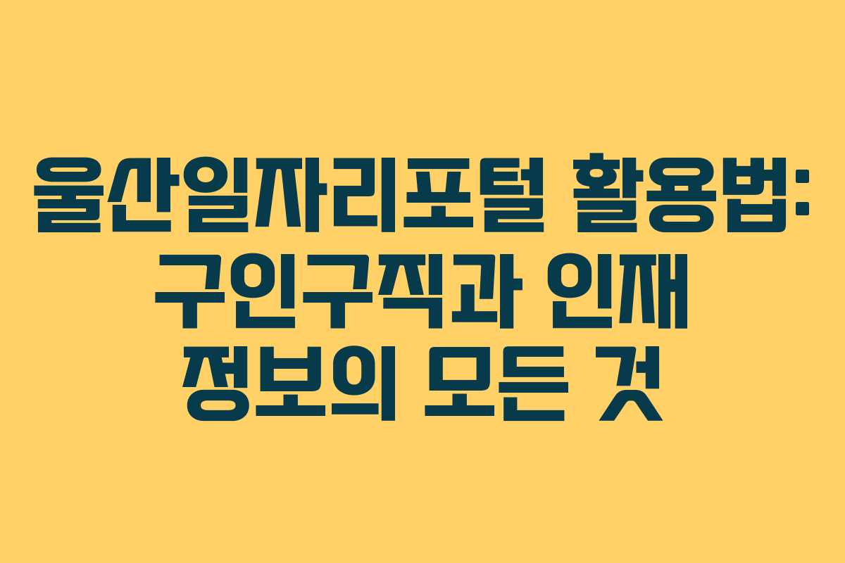 울산일자리포털 활용법: 구인구직과 인재 정보의 모든 것