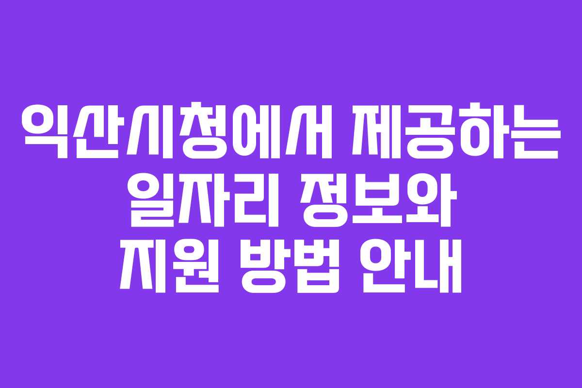 익산시청에서 제공하는 일자리 정보와 지원 방법 안내