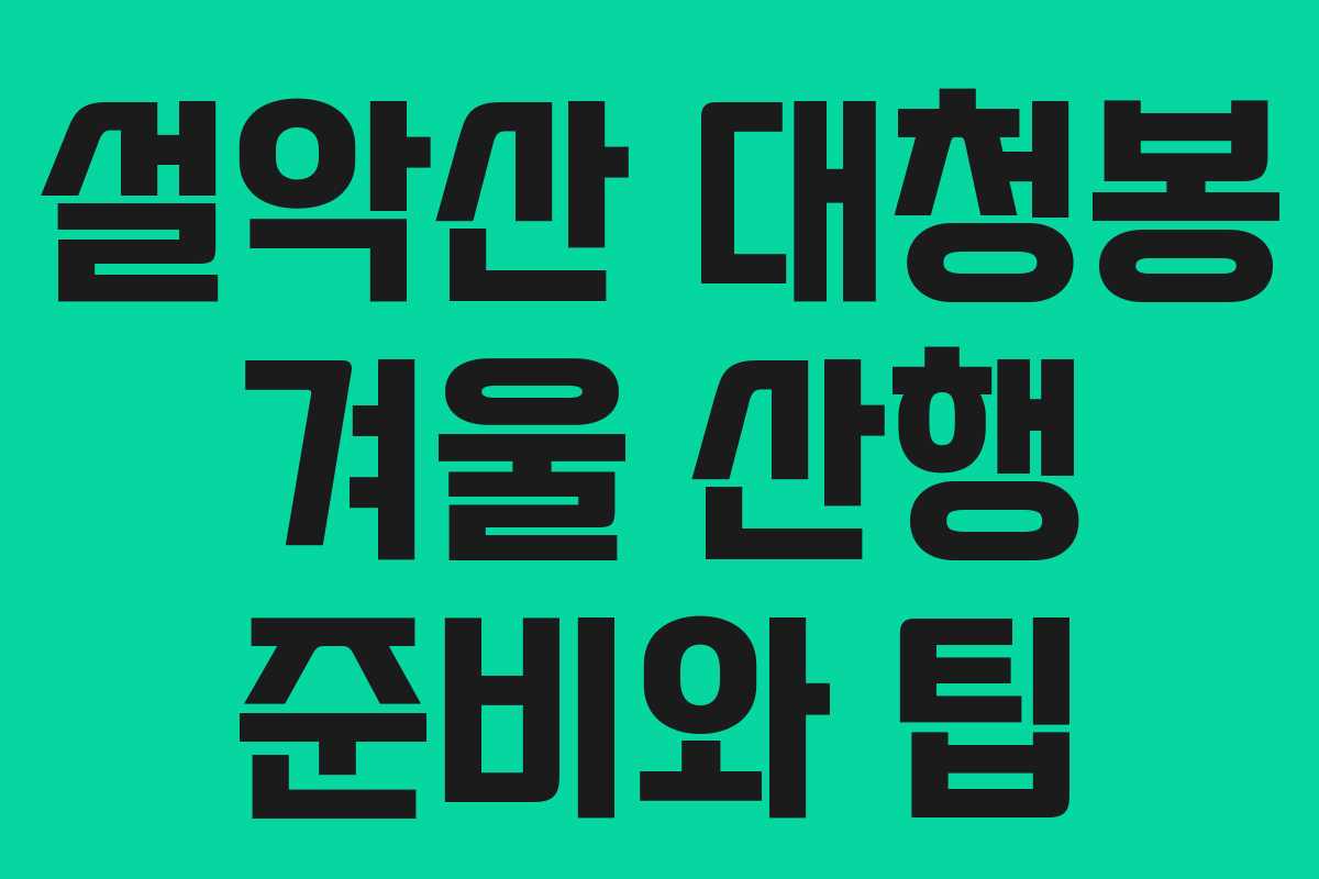 설악산 대청봉 겨울 산행 준비와 팁