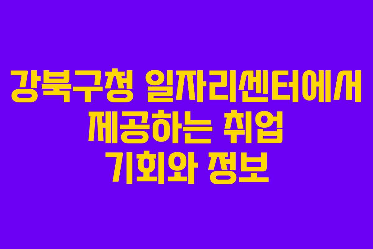 강북구청 일자리센터에서 제공하는 취업 기회와 정보