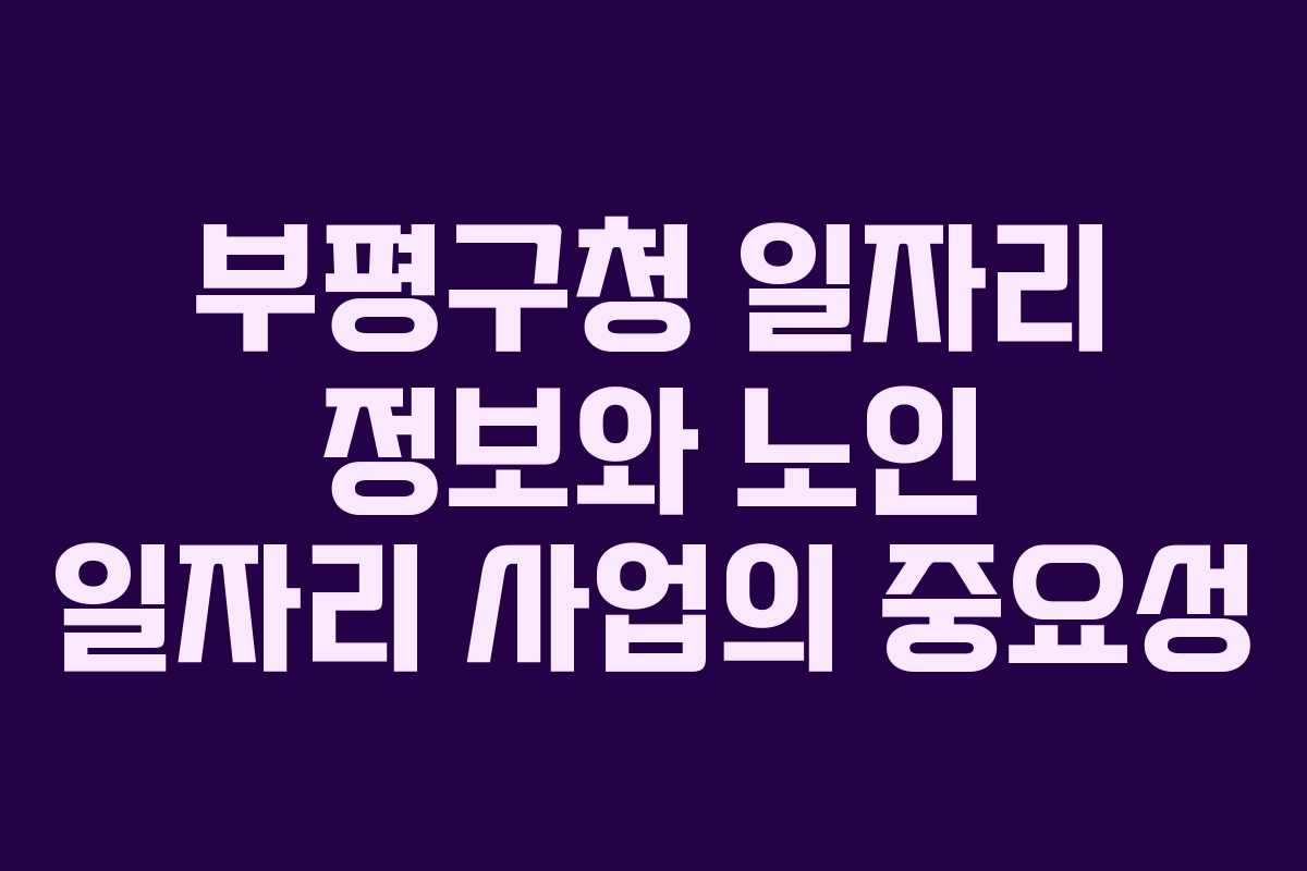 부평구청 일자리 정보와 노인 일자리 사업의 중요성