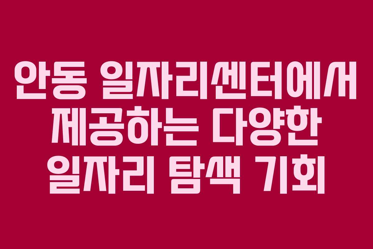 안동 일자리센터에서 제공하는 다양한 일자리 탐색 기회