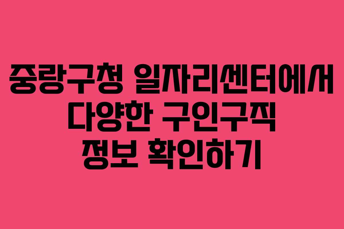 중랑구청 일자리센터에서 다양한 구인구직 정보 확인하기