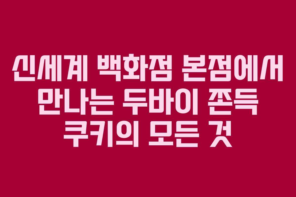 신세계 백화점 본점에서 만나는 두바이 쫀득 쿠키의 모든 것