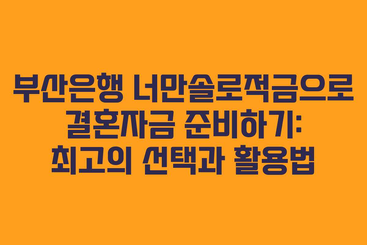 부산은행 너만솔로적금으로 결혼자금 준비하기: 최고의 선택과 활용법