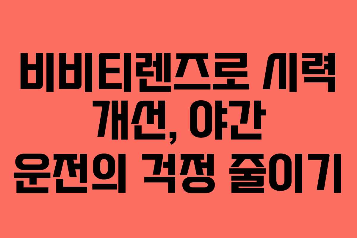 비비티렌즈로 시력 개선, 야간 운전의 걱정 줄이기