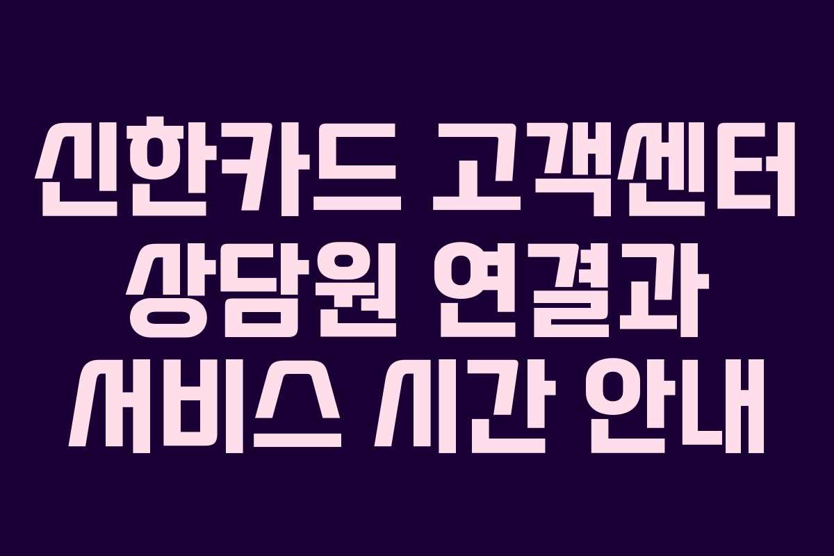 신한카드 고객센터 상담원 연결과 서비스 시간 안내