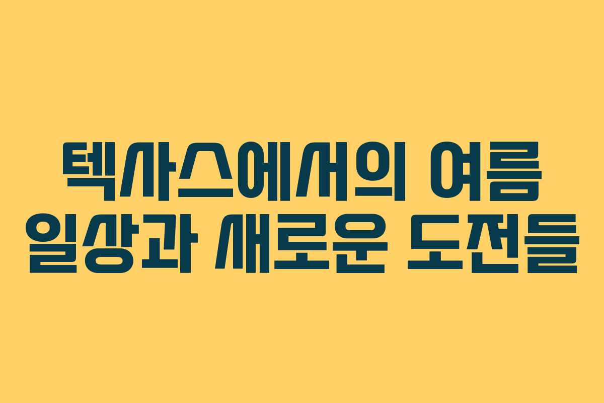 텍사스에서의 여름 일상과 새로운 도전들
