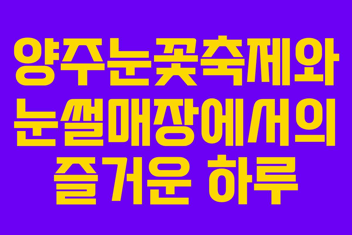 양주눈꽃축제와 눈썰매장에서의 즐거운 하루