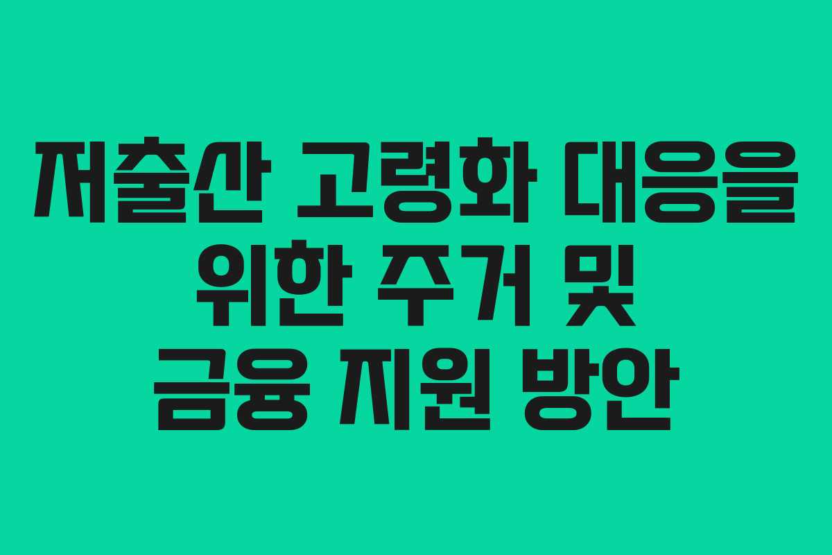 저출산 고령화 대응을 위한 주거 및 금융 지원 방안