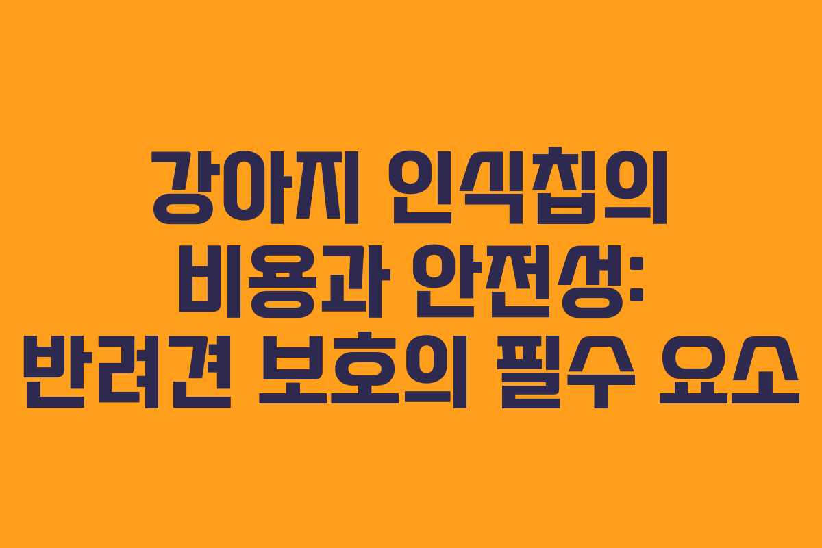 강아지 인식칩의 비용과 안전성: 반려견 보호의 필수 요소