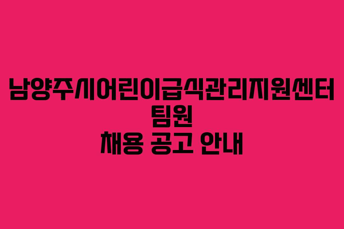 남양주시어린이급식관리지원센터 팀원 채용 공고 안내