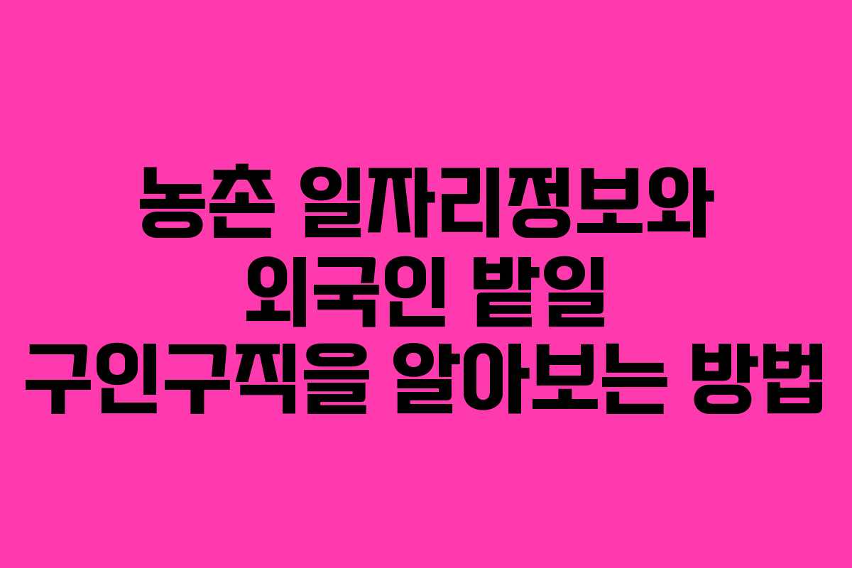 농촌 일자리정보와 외국인 밭일 구인구직을 알아보는 방법