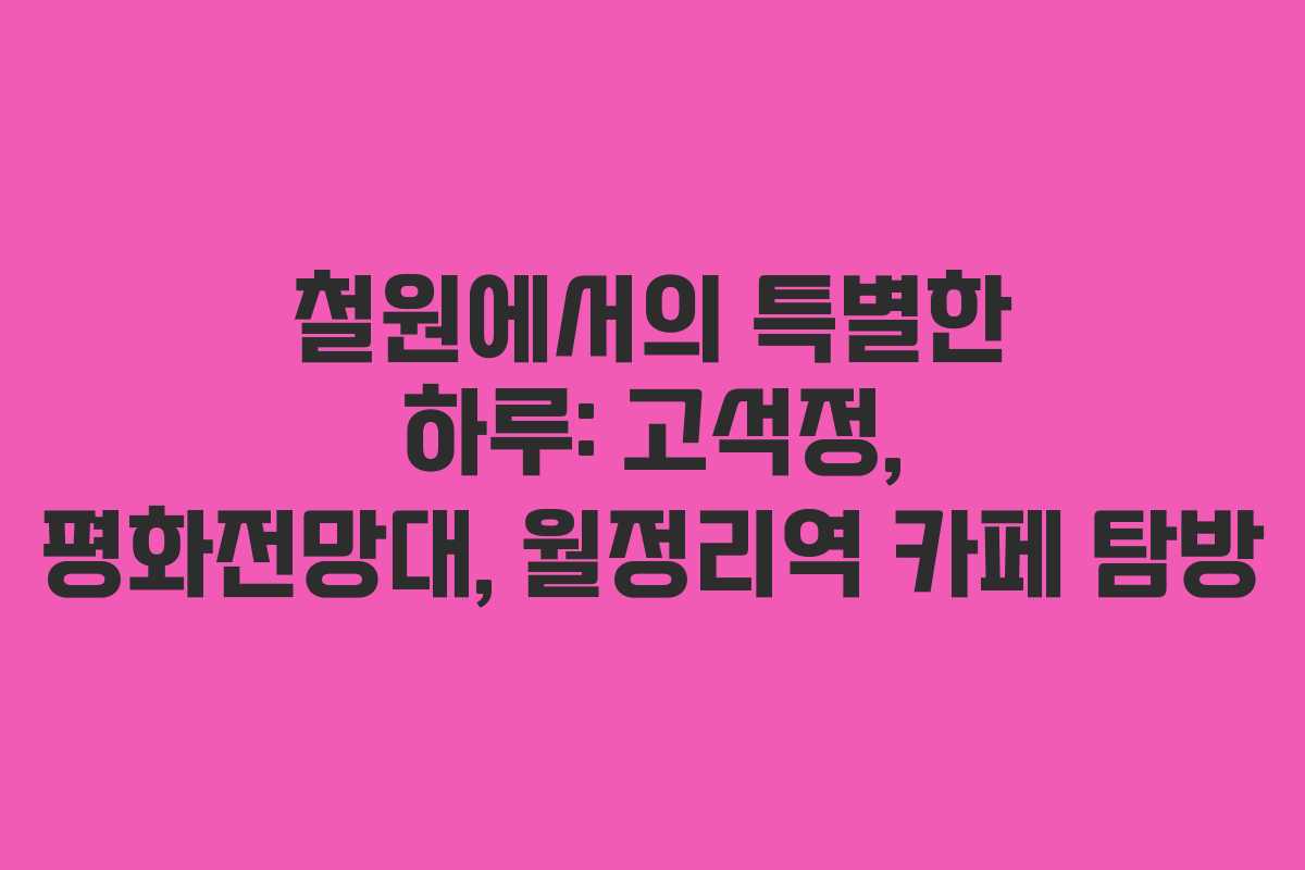 철원에서의 특별한 하루: 고석정, 평화전망대, 월정리역 카페 탐방
