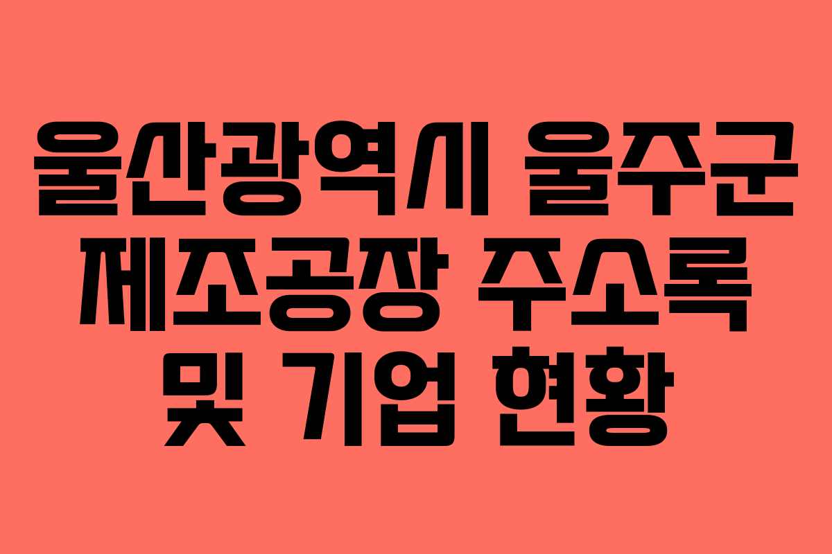 울산광역시 울주군 제조공장 주소록 및 기업 현황