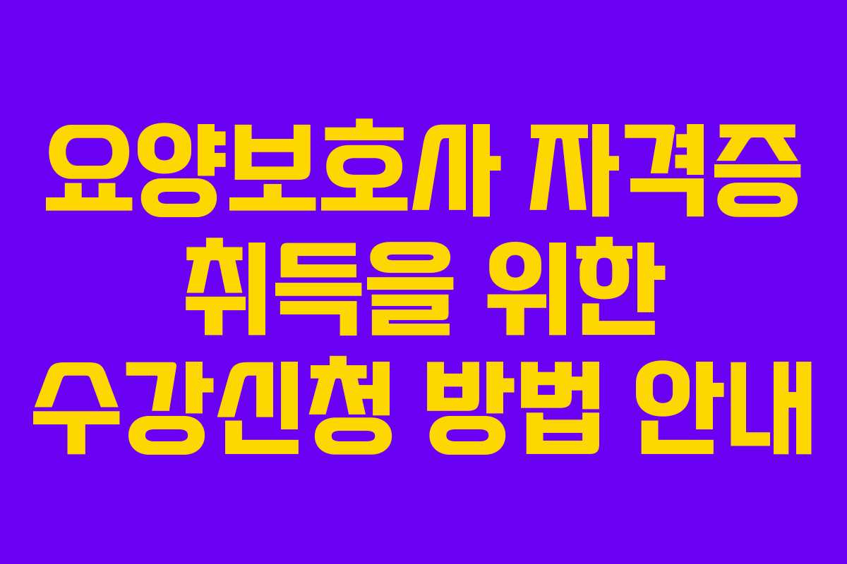 요양보호사 자격증 취득을 위한 수강신청 방법 안내