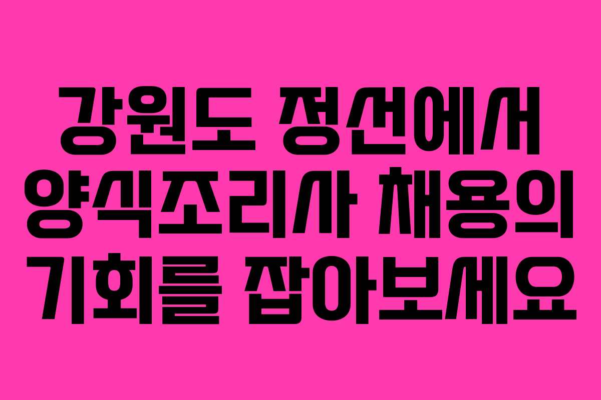 강원도 정선에서 양식조리사 채용의 기회를 잡아보세요