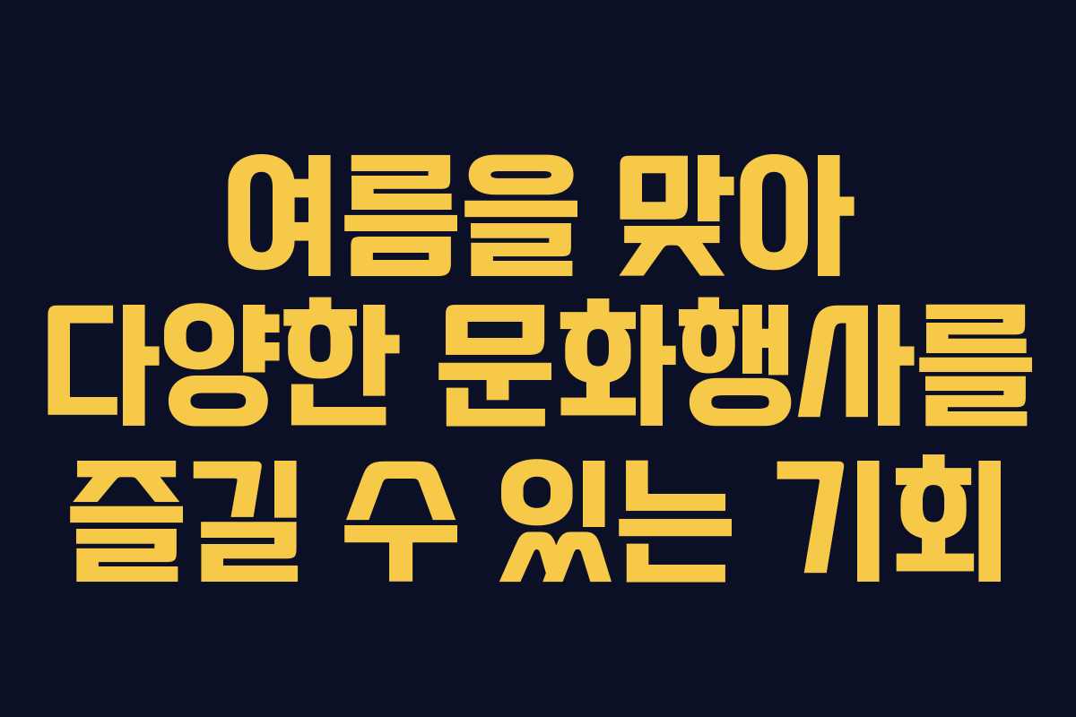 여름을 맞아 다양한 문화행사를 즐길 수 있는 기회 여름을 맞아 다양한 문화행사를 즐길 수 있는 기회