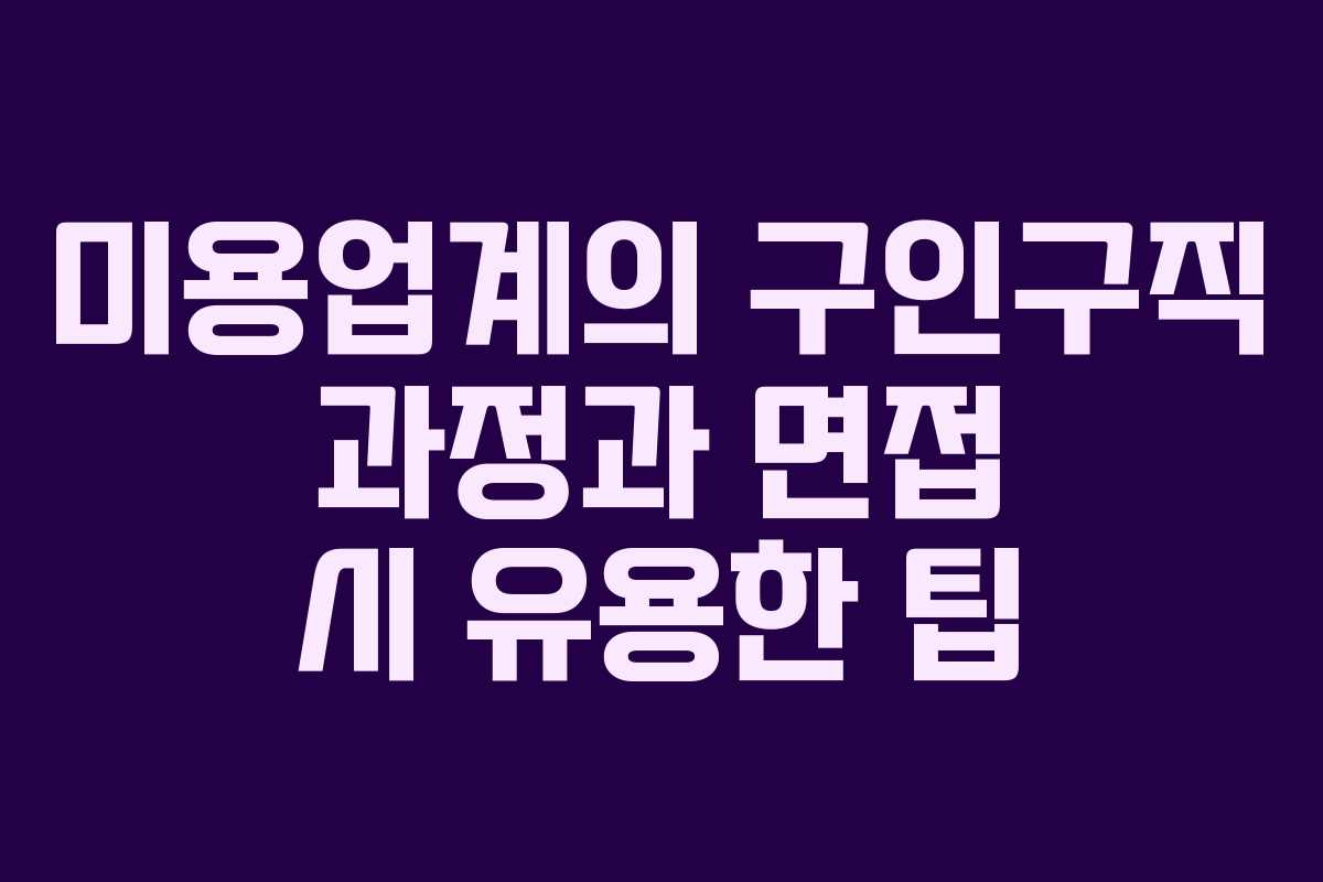 미용업계의 구인구직 과정과 면접 시 유용한 팁 미용업계의 구인구직 과정과 면접 시 유용한 팁