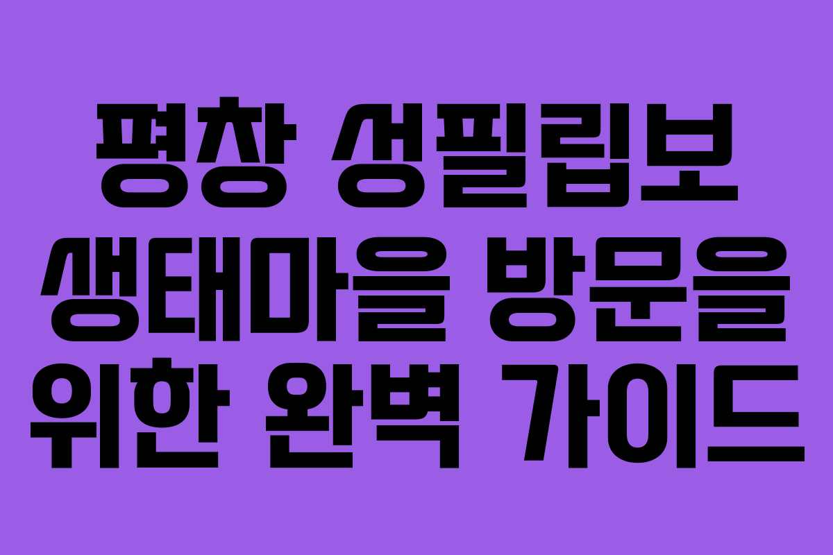 평창 성필립보 생태마을 방문을 위한 완벽 가이드