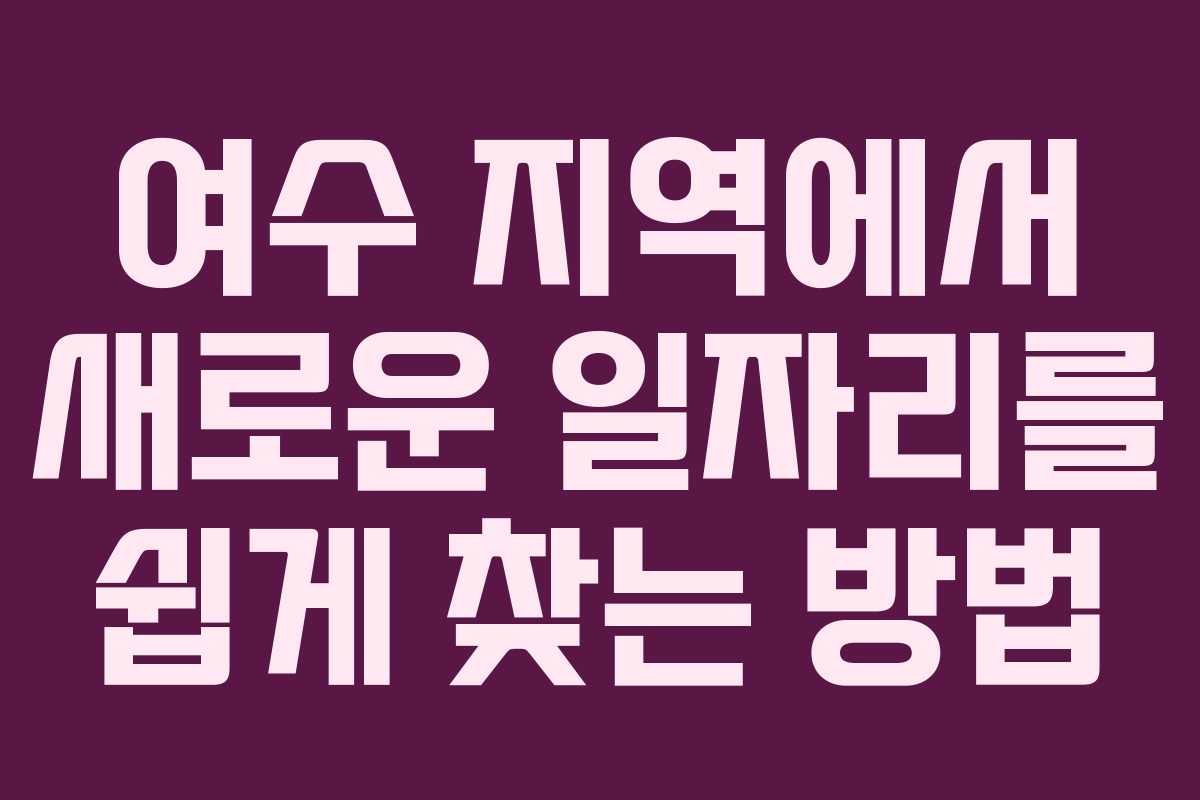 여수 지역에서 새로운 일자리를 쉽게 찾는 방법 여수 지역에서 새로운 일자리를 쉽게 찾는 방법