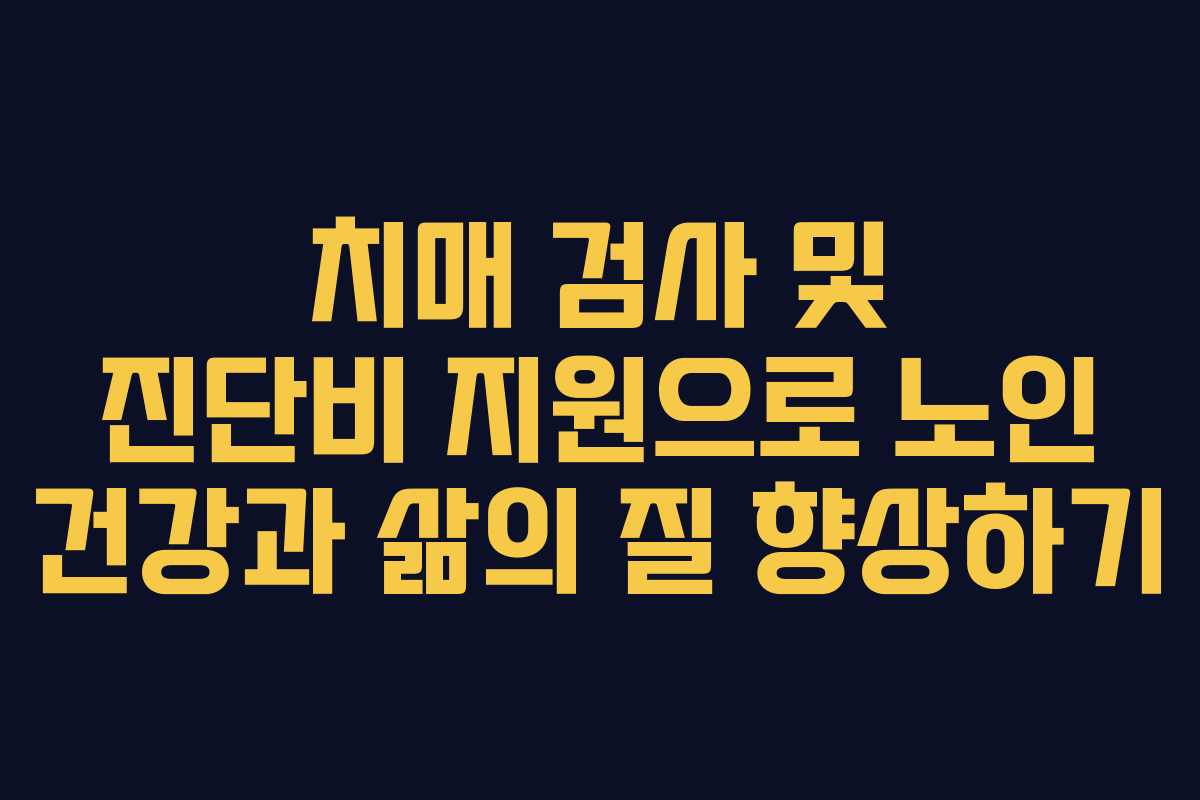 치매 검사 및 진단비 지원으로 노인 건강과 삶의 질 향상하기 치매 검사 및 진단비 지원으로 노인 건강과 삶의 질 향상하기