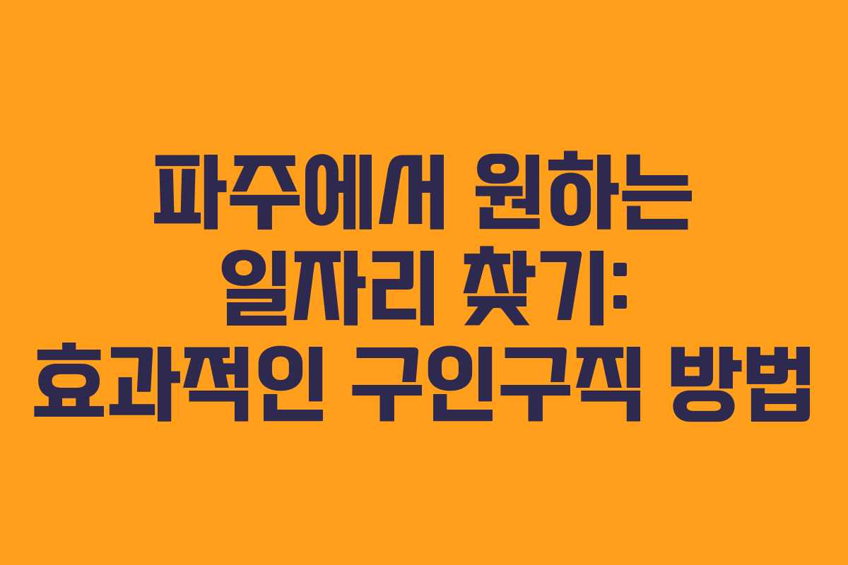 파주에서 원하는 일자리 찾기: 효과적인 구인구직 방법 파주에서 원하는 일자리 찾기: 효과적인 구인구직 방법