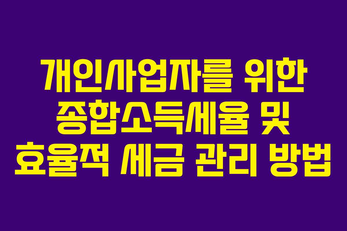 개인사업자를 위한 종합소득세율 및 효율적 세금 관리 방법