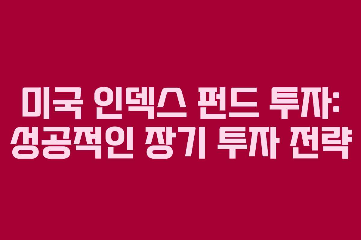 미국 인덱스 펀드 투자: 성공적인 장기 투자 전략 미국 인덱스 펀드 투자: 성공적인 장기 투자 전략