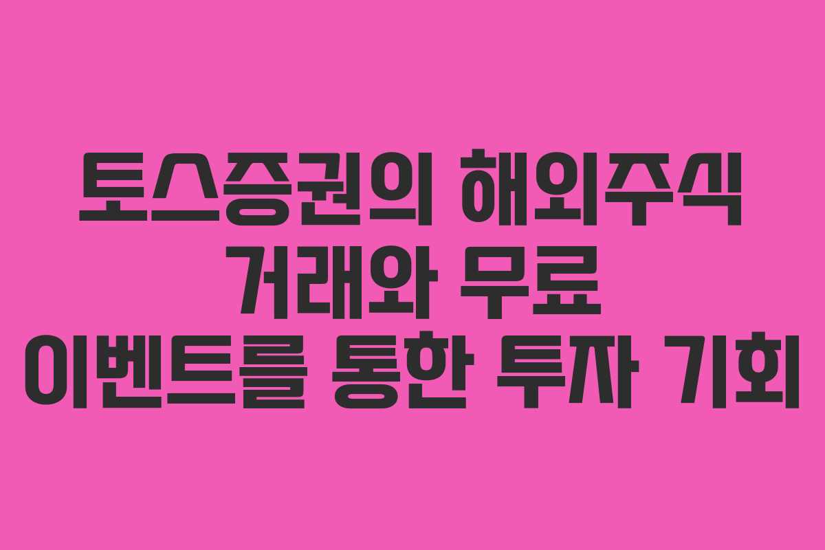 토스증권의 해외주식 거래와 무료 이벤트를 통한 투자 기회 토스증권의 해외주식 거래와 무료 이벤트를 통한 투자 기회