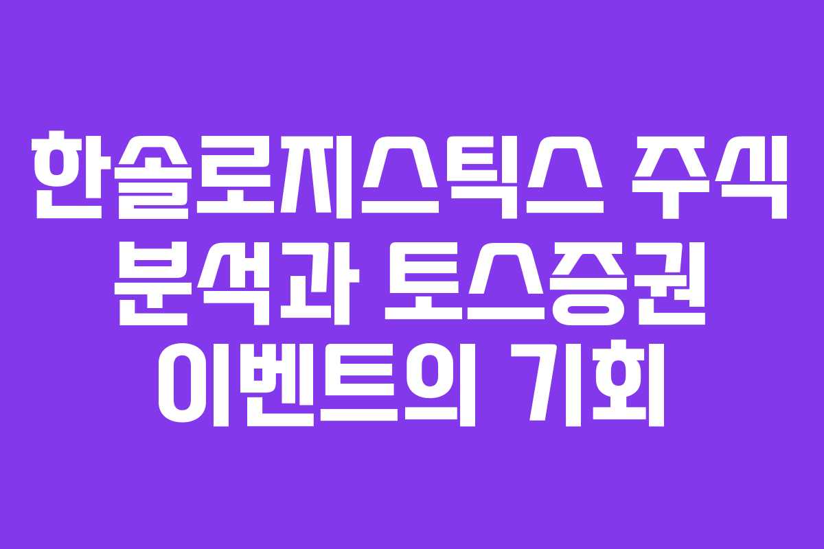한솔로지스틱스 주식 분석과 토스증권 이벤트의 기회 한솔로지스틱스 주식 분석과 토스증권 이벤트의 기회