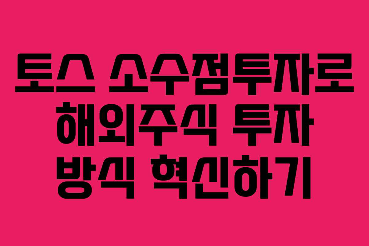 토스 소수점투자로 해외주식 투자 방식 혁신하기 토스 소수점투자로 해외주식 투자 방식 혁신하기